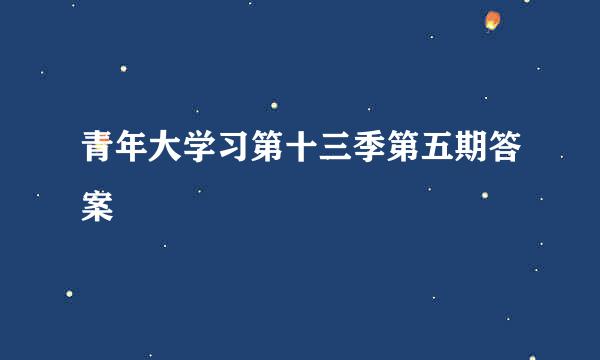 青年大学习第十三季第五期答案