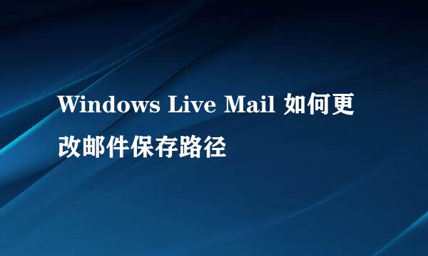 Windows Live Mail 如何更改邮件保存路径