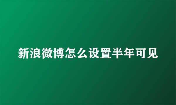 新浪微博怎么设置半年可见