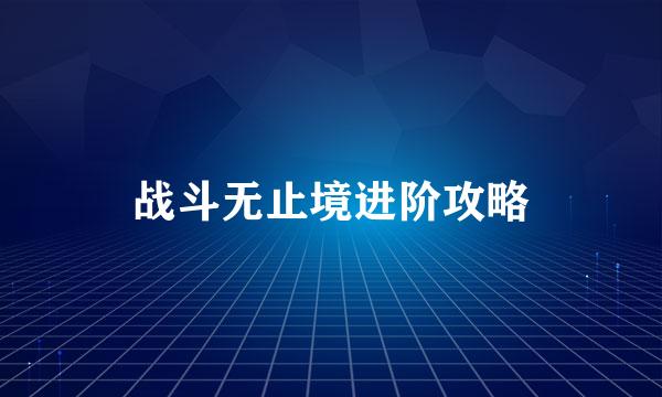 战斗无止境进阶攻略