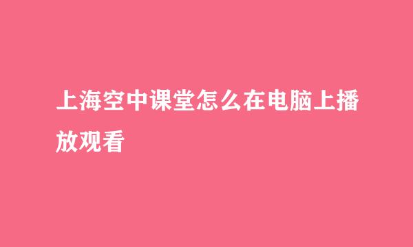 上海空中课堂怎么在电脑上播放观看