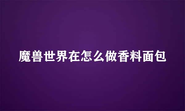 魔兽世界在怎么做香料面包