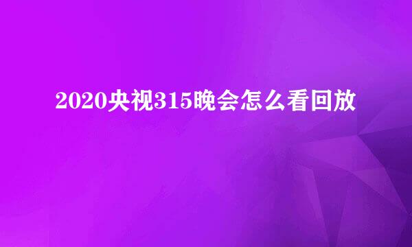 2020央视315晚会怎么看回放