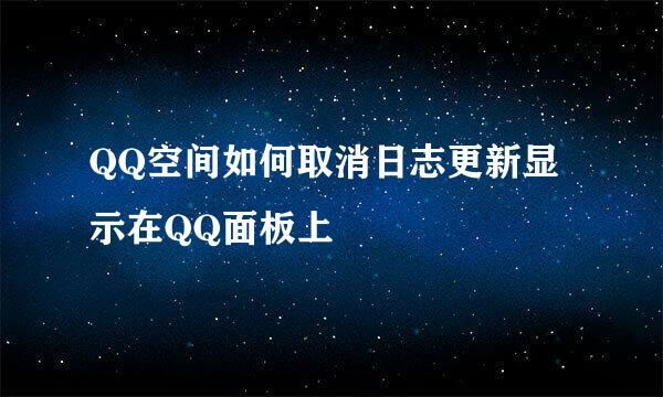 QQ空间如何取消日志更新显示在QQ面板上