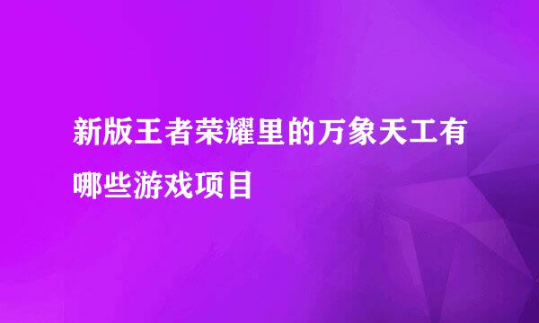 新版王者荣耀里的万象天工有哪些游戏项目