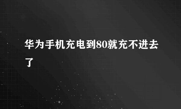 华为手机充电到80就充不进去了