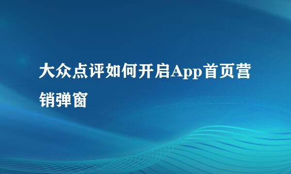 大众点评如何开启App首页营销弹窗