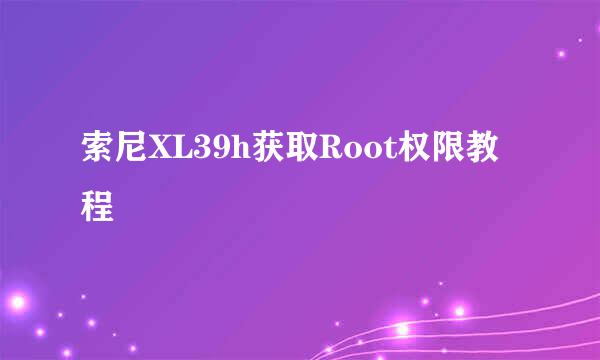 索尼XL39h获取Root权限教程