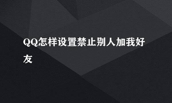 QQ怎样设置禁止别人加我好友