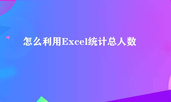 怎么利用Excel统计总人数