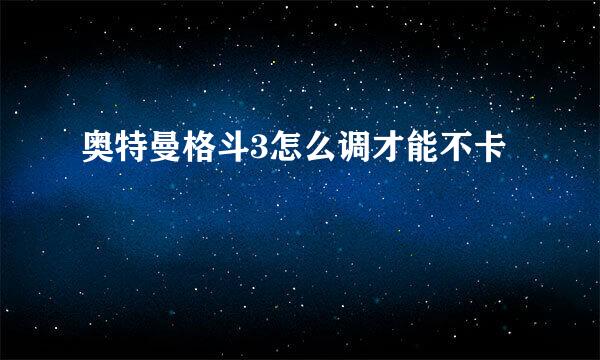 奥特曼格斗3怎么调才能不卡