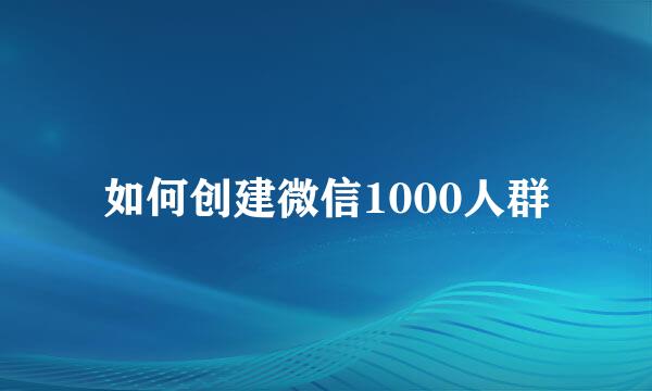 如何创建微信1000人群