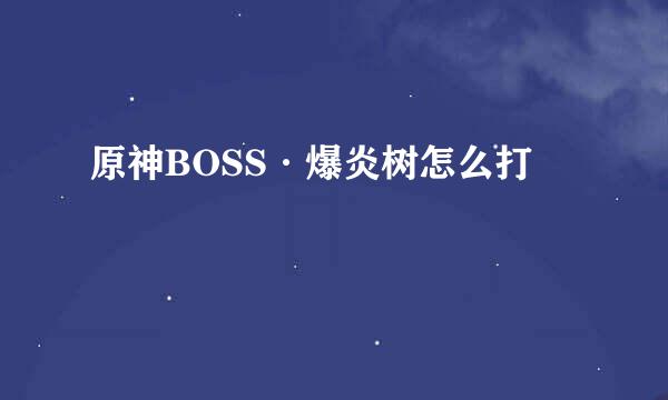 原神BOSS·爆炎树怎么打