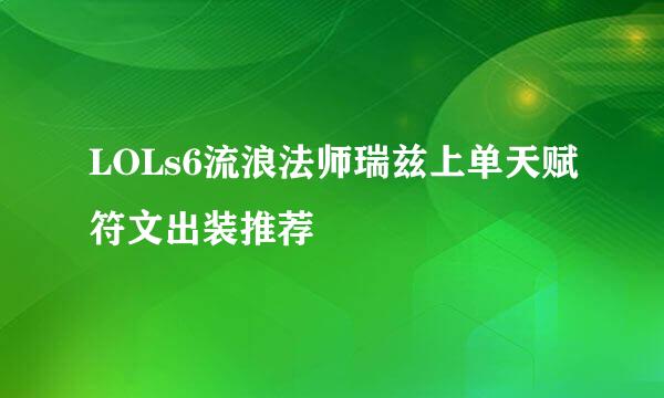 LOLs6流浪法师瑞兹上单天赋符文出装推荐