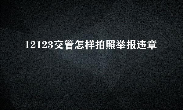 12123交管怎样拍照举报违章