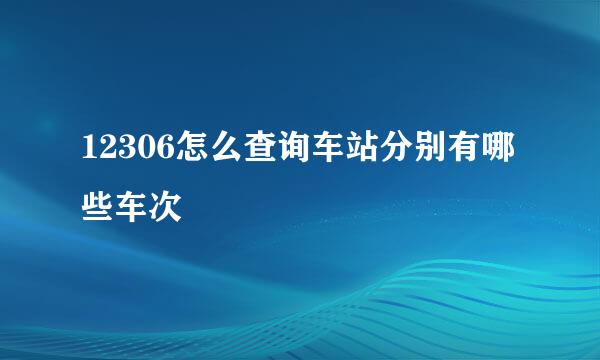 12306怎么查询车站分别有哪些车次