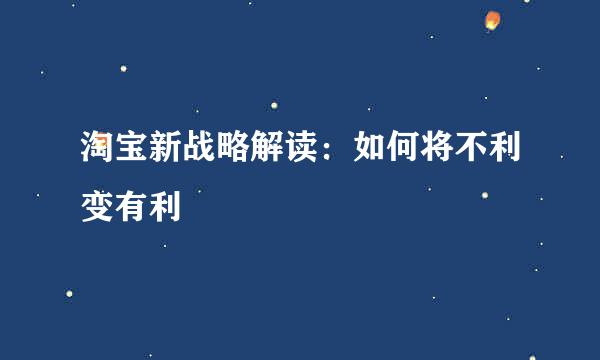 淘宝新战略解读：如何将不利变有利