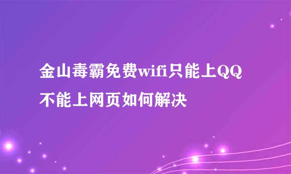 金山毒霸免费wifi只能上QQ不能上网页如何解决