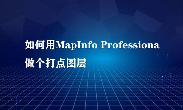 如何用MapInfo Professiona做个打点图层