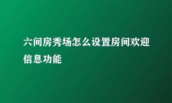 六间房秀场怎么设置房间欢迎信息功能