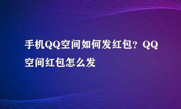 手机QQ空间如何发红包？QQ空间红包怎么发