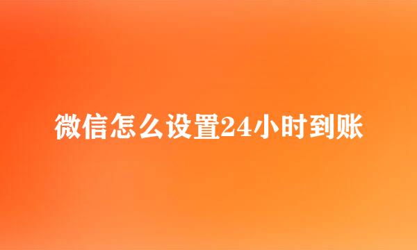 微信怎么设置24小时到账