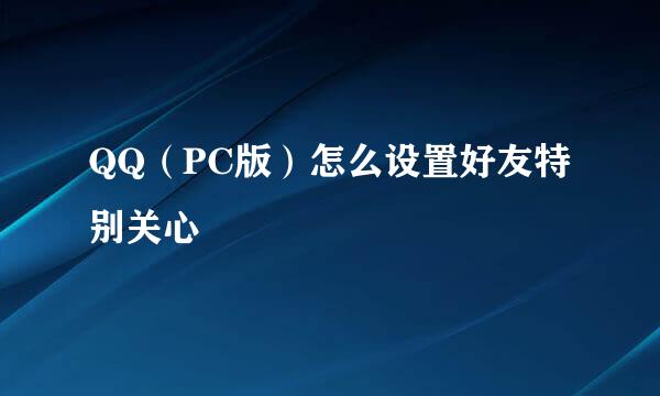 QQ（PC版）怎么设置好友特别关心