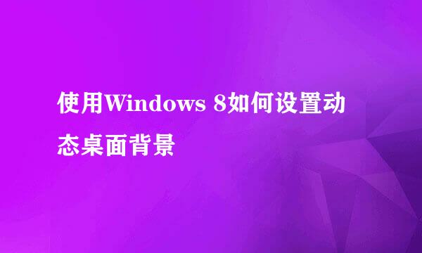 使用Windows 8如何设置动态桌面背景