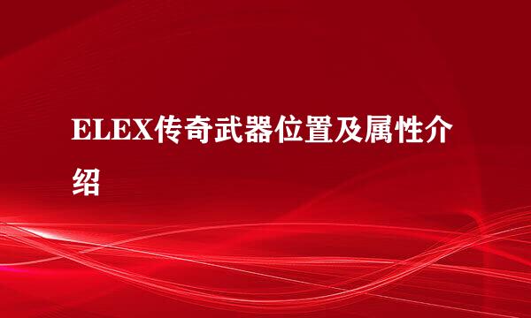 ELEX传奇武器位置及属性介绍