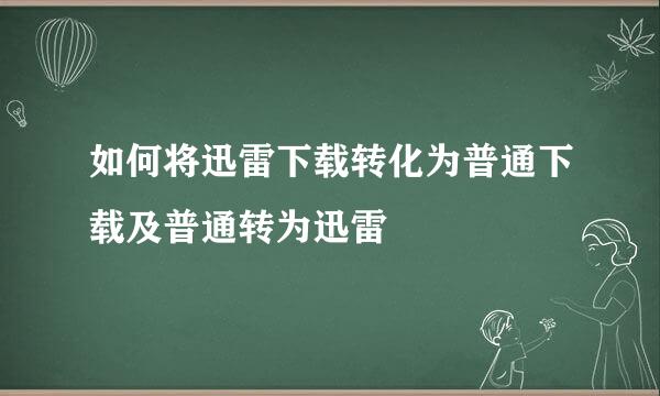 如何将迅雷下载转化为普通下载及普通转为迅雷