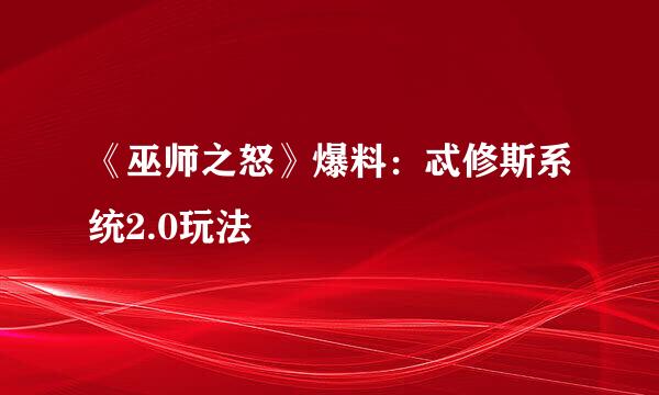 《巫师之怒》爆料：忒修斯系统2.0玩法