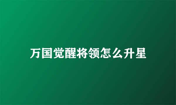 万国觉醒将领怎么升星