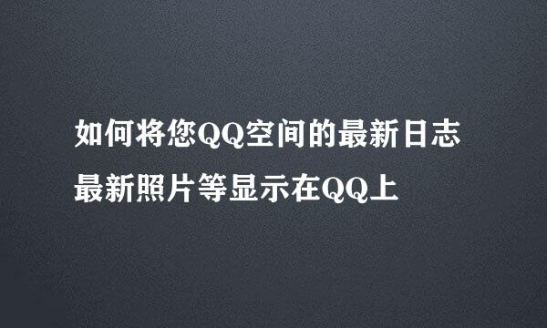 如何将您QQ空间的最新日志最新照片等显示在QQ上