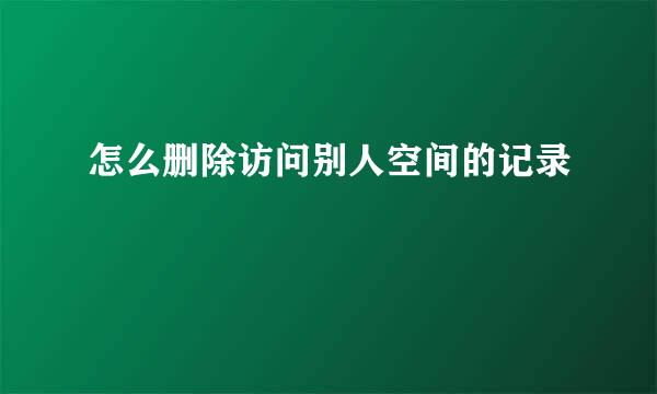 怎么删除访问别人空间的记录