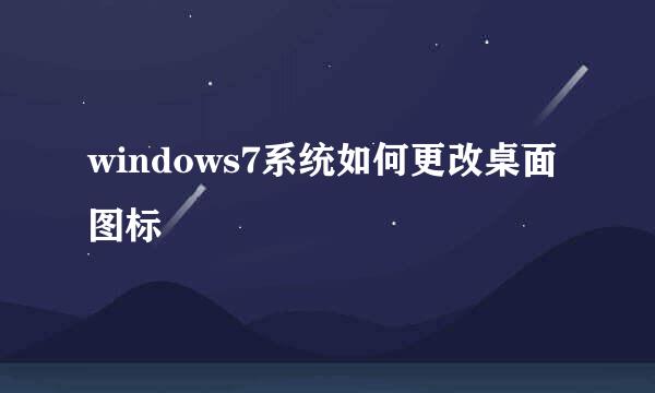 windows7系统如何更改桌面图标