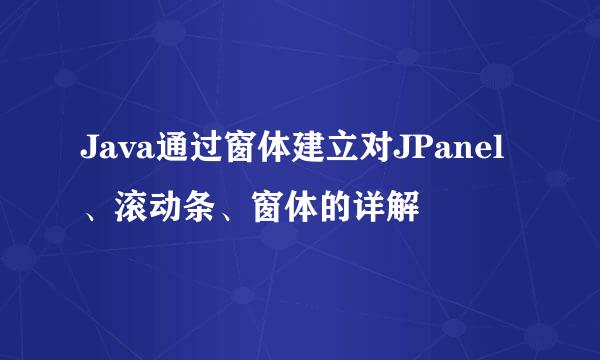 Java通过窗体建立对JPanel、滚动条、窗体的详解