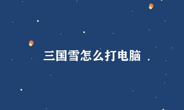 三国雪怎么打电脑