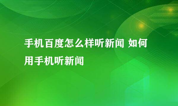 手机百度怎么样听新闻 如何用手机听新闻