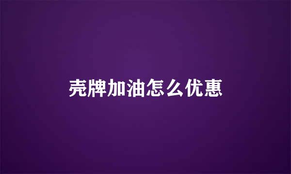 壳牌加油怎么优惠