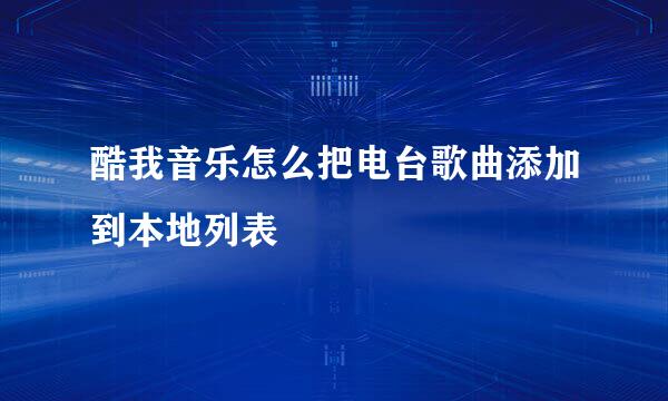 酷我音乐怎么把电台歌曲添加到本地列表