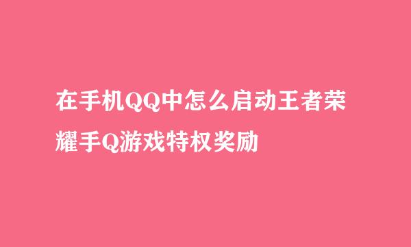 在手机QQ中怎么启动王者荣耀手Q游戏特权奖励