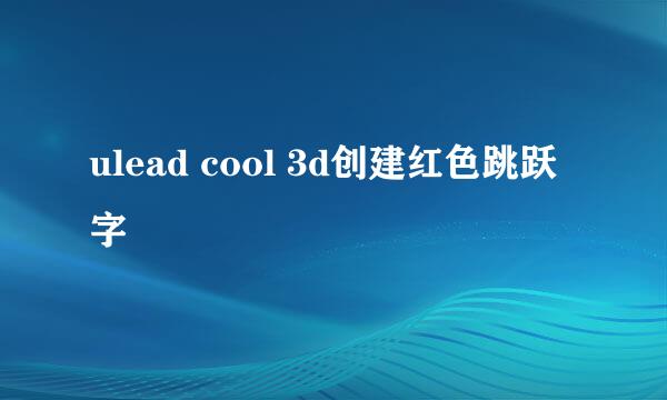 ulead cool 3d创建红色跳跃字