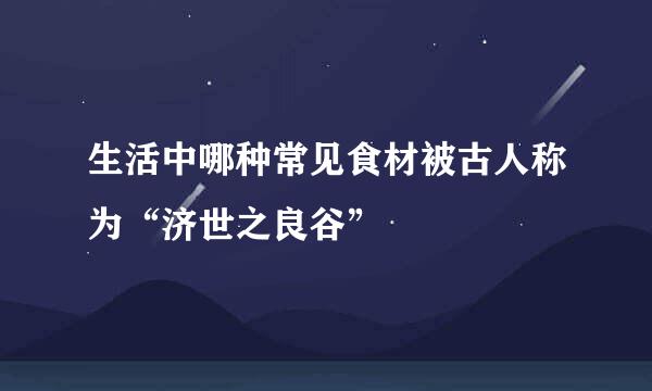 生活中哪种常见食材被古人称为“济世之良谷”