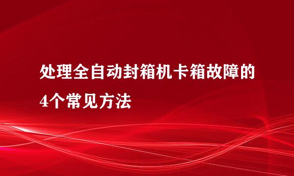 处理全自动封箱机卡箱故障的4个常见方法