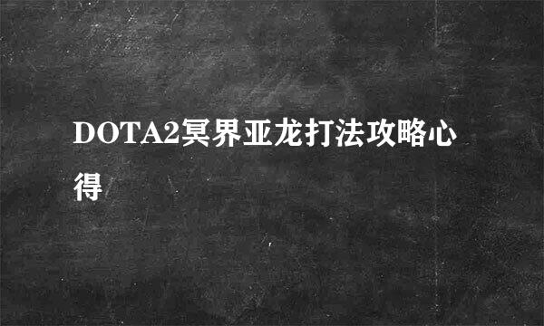 DOTA2冥界亚龙打法攻略心得