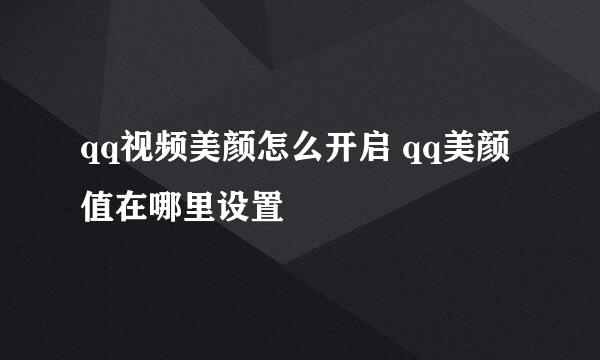 qq视频美颜怎么开启 qq美颜值在哪里设置