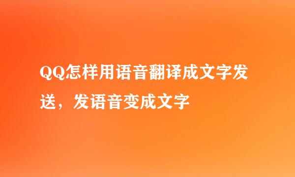 QQ怎样用语音翻译成文字发送，发语音变成文字