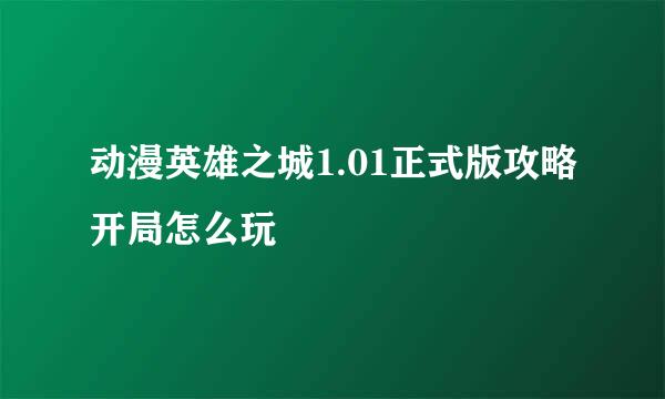 动漫英雄之城1.01正式版攻略开局怎么玩