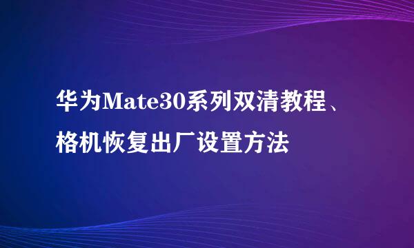 华为Mate30系列双清教程、格机恢复出厂设置方法