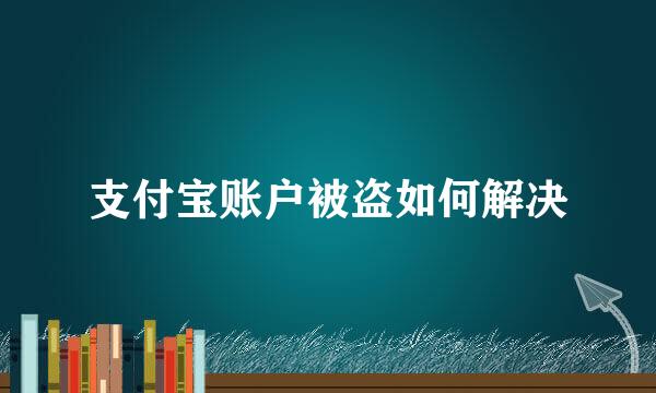 支付宝账户被盗如何解决